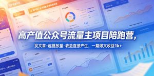 高产值公众号流量主项目陪跑营，发文章-起播放量-收益直接产生，一篇爆文收益1k+-聊项目