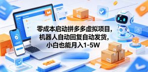 零成本启动拼多多虚拟项目，机器人自动回复自动发货，小白也能月入1-5W【揭秘】-聊项目