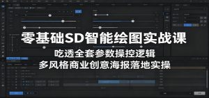 零基础SD智能绘图实战课：吃透全套参数操控逻辑，多风格商业创意海报落地实操-聊项目