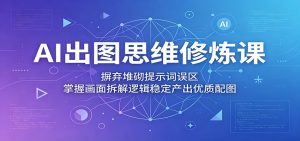 AI出图思维修炼课：摒弃堆砌提示词误区，掌握画面拆解逻辑稳定产出优质配图-聊项目