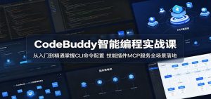 CodeBuddy智能编程实战课：从入门到精通掌握CLI命令配置，技能插件MCP服务全场景落地-聊项目