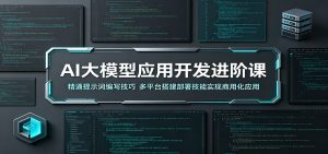 AI大模型应用开发进阶课：精通提示词编写技巧，多平台搭建部署技能实现商用化应用-聊项目