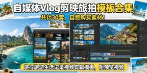 自媒体Vlog剪映旅拍模板合集，共计30套，自费购买素材！旅行旅游生活记录视频剪辑模板，附预览视频-聊项目