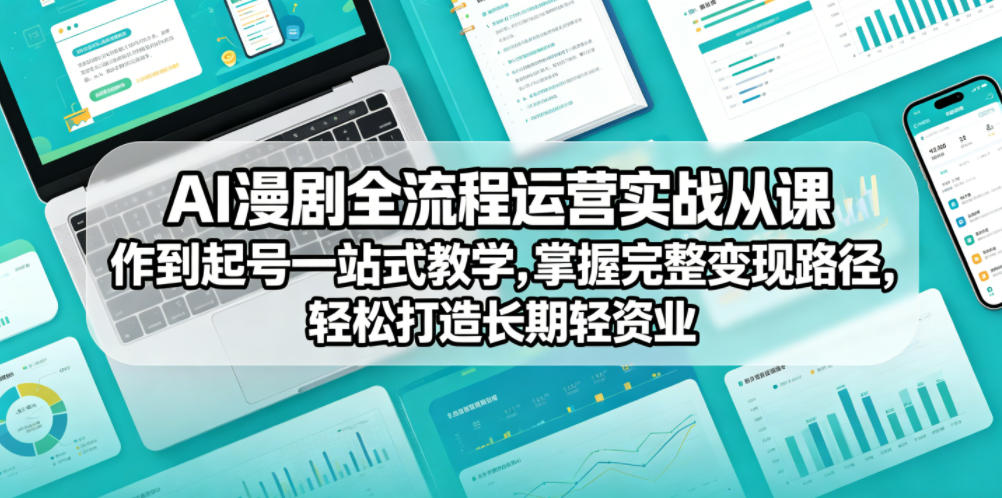 AI漫剧全流程运营实战课从创作到起号一站式教学，掌握完整变现路径，轻松打造长期轻资产副业-聊项目