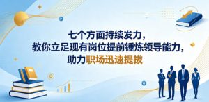 付费文章：七个方面持续发力，教你立足现有岗位提前锤炼领导能力，助力职场迅速提拔-聊项目