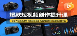 爆款短视频创作提升课：拆解内容底层逻辑，精准定位选题玩转拍摄剪辑打造高流量作品-聊项目