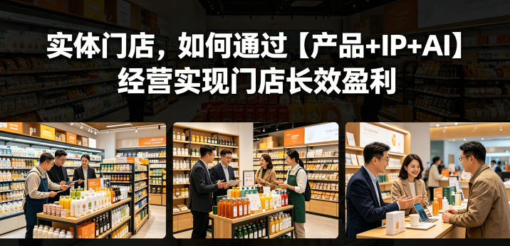 实体门店，如何通过【产品+IP+AI】经营实现门店长效盈利-聊项目