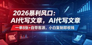 2026暴利风口：AI代写文章，一单800+自带客源，小白复制即收钱【揭秘】-聊项目