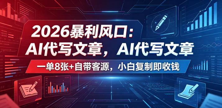 2026暴利风口：AI代写文章，一单800+自带客源，小白复制即收钱【揭秘】-聊项目