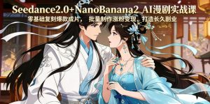 Seedance2.0+NanoBanana2 AI漫剧实战课，零基础复刻爆款成片涨粉变现，打造长久副业收益-聊项目