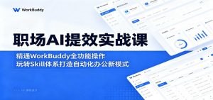 职场AI提效实战课：精通WorkBuddy全功能操作，玩转Skill体系打造自动化办公新模式-聊项目