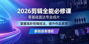 2026剪辑全能必修课，零基础直达专业成片，掌握高阶剪辑技法，提升作品质感解锁接单增收-聊项目