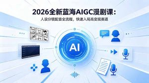 2026全新蓝海AIGC漫剧课：人设分镜配音全流程，快速入局高变现赛道-聊项目