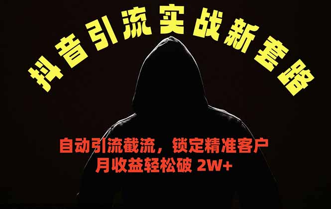 抖音引流实战新套路，挂机自动引流截流精准锁定客户，月收益破 2W+-聊项目