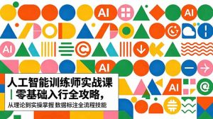 AI人工智能 训练师实战课｜零基础入行全攻略，从理论到实操掌握数据标注全流程技能-聊项目