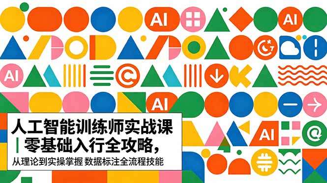 AI人工智能 训练师实战课｜零基础入行全攻略，从理论到实操掌握数据标注全流程技能-聊项目