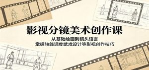 影视分镜美术创作课：从基础绘画到镜头语言，掌握轴线调度武戏设计等影视创作技巧-聊项目