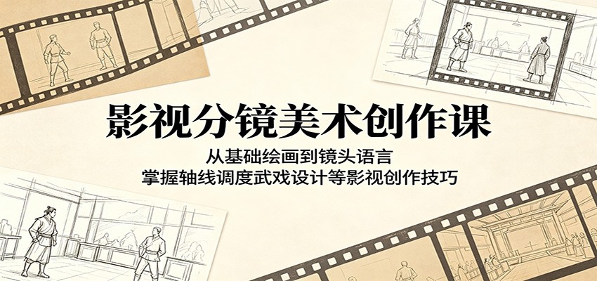 影视分镜美术创作课：从基础绘画到镜头语言，掌握轴线调度武戏设计等影视创作技巧-聊项目