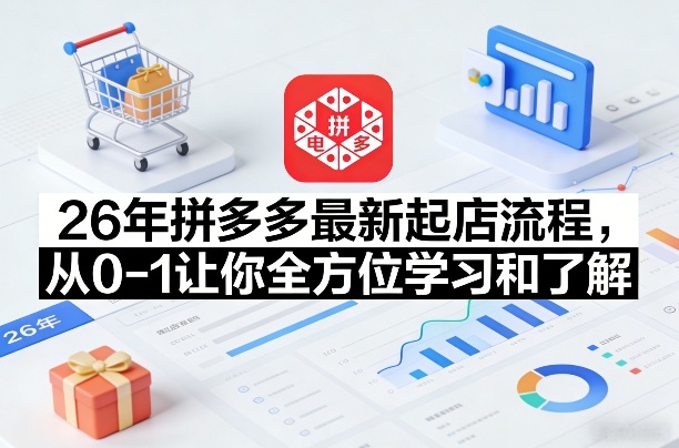 26年拼多多最新起店流程，从0-1让你全方位学习和了解(05月28日更新)-聊项目