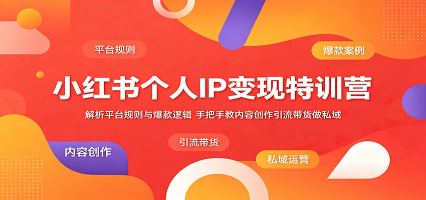 小红书个人IP变现特训营：解析平台规则与爆款逻辑，手把手教内容创作引流带货做私域-聊项目