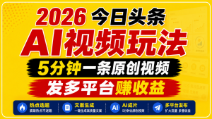 2026今日头条AI视频玩法，5分钟一条原创视频，发多平台赚收益-聊项目