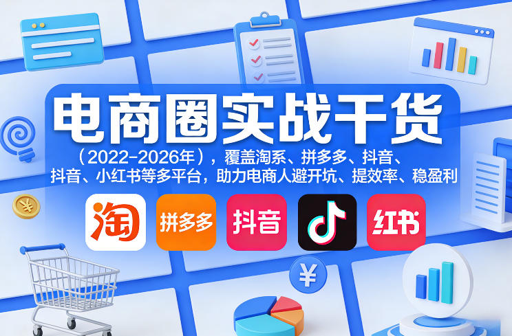 电商圈实战干货(2023-2026年)，覆盖淘系、拼多多、抖音、小红书等多平台，助力电商人避开坑、提效率、稳盈利(更新5月29日)-聊项目