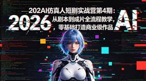 2026AI仿真人短剧实战营第4期：从剧本到成片全流程教学，零基础打造商业级作品-聊项目