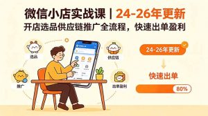 微信小店实战课｜24-26年更新，开店选品供应链推广全流程，快速出单盈利-聊项目