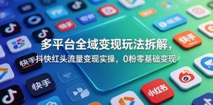 多平台全域变现玩法拆解，抖快红头流量变现实操，0粉零基础变现-聊项目