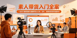 素人带货入门全案，一站式打通短视频与直播带货从认知、起号、实操到变现的完整闭环-聊项目