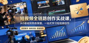 短视频全链路创作实战课，从0基础到熟练掌握，一站式学习短视频创作-聊项目