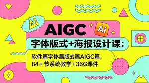AIGC字体版式+海报设计课：软件篇字体篇版式篇AIGC篇，系统教学+36G课件-聊项目