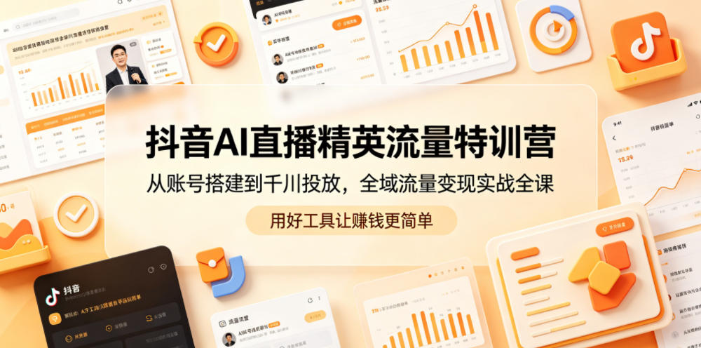 抖音AI直播精英流量特训营，从账号搭建到千川投放，全域流量变现实战全课，用好工具让賺钱更简单-聊项目