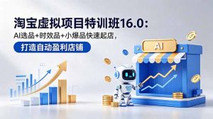 淘宝虚拟项目特训班16.0：AI选品+时效品+小爆品快速起店，打造自动盈利店铺-聊项目