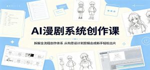 AI漫剧系统创作课：拆解全流程创作体系，从构思设计到剪辑合成新手轻松出片-聊项目