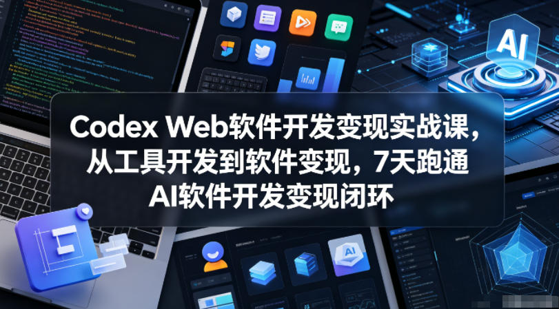Codex Web软件开发变现实战课，从工具开发到软件变现，7天跑通AI软件开发变现闭环-聊项目