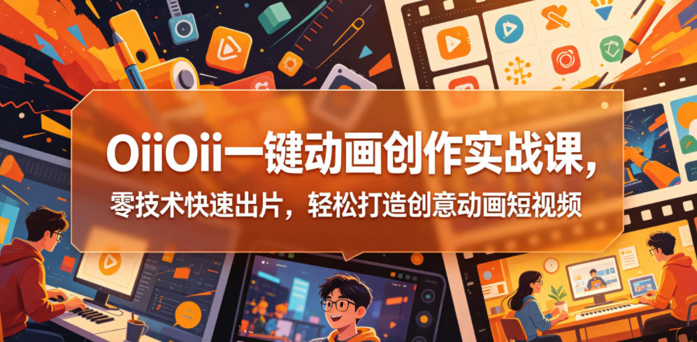 OiiOii一键动画创作实战课，零技术快速出片，轻松打造创意动画短视频-聊项目