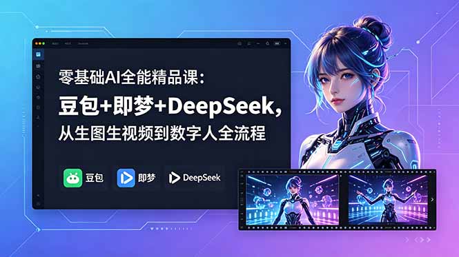 零基础AI全能精品课：豆包+即梦+DeepSeek，从生图生视频到数字人全流程-聊项目