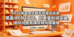 2026希音全托管无货源实战课,覆盖从0到1开店、到单量利润突破,助你从草莽铺货转向精细化盈利-聊项目