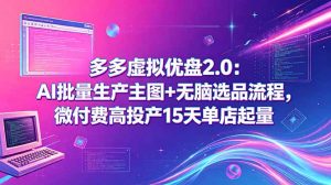 多多虚拟优盘2.0:AI批量生产主图+无脑选品流程,微付费高投产15天单店起量-聊项目