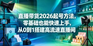 直播带货2026起号方法，零基础也能快速上手，从0到1搭建高流速直播间-聊项目