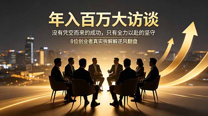 年入百万大访谈：没有凭空而来的成功，只有全力以赴的坚守，8位创业者真实拆解逆风翻盘路-聊项目