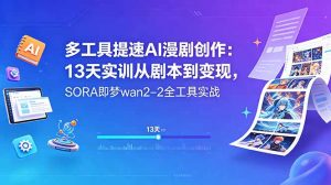 多工具提速AI漫剧创作：13天实训从剧本到变现，SORA即梦wan2-2全工具实战-聊项目