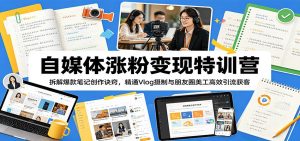 自媒体涨粉变现特训营：拆解爆款笔记创作诀窍，精通Vlog摄制与朋友圈美工高效引流获客-聊项目