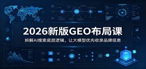 2026新版GEO布局课：拆解AI搜索底层逻辑，让大模型优先收录品牌信息-聊项目