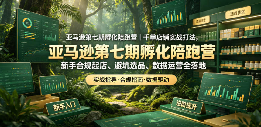 亚马逊第七期孵化陪跑营｜千单店铺实战打法，新手合规起店、避坑选品、数据运营全落地-聊项目