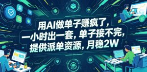 用AI做单子賺疯了，一小时出一套，单子接不完，提供派单资源，月稳2W【揭秘】-聊项目