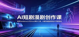 AI短剧漫剧创作课：玩转Seedance2.0与 Sora2两大工具，从剧本制图到商业片完整落地-聊项目