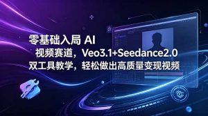 零基础入局 AI 视频赛道，Veo3.1+Seedance2.0 双工具教学，轻松做出高质量变现视频-聊项目