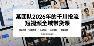 某团队2026年的千川投流短视频全域带货课，从选品测品、吊品玩法、止损控耗到放量起量，完整闭环实战教学-聊项目